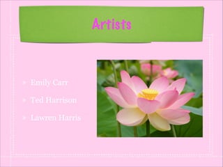 Artists

Emily Carr
Ted Harrison
Lawren Harris

 