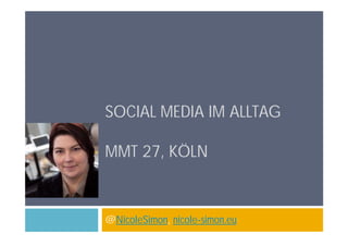 SOCIAL MEDIA IM ALLTAG

MMT 27, KÖLN


@NicoleSimon, nicole-simon.eu
 