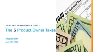The 5 Product Owner Taxes
Nicole Smith
April 29th 2019
INEVITABLE, UNAVOIDABLE, & COSTLY:
 