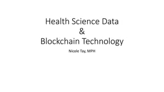Health	Science	Data	
&	
Blockchain	Technology
Nicole	Tay,	MPH
 