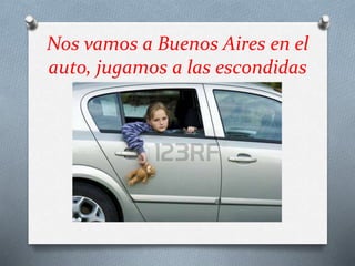 Nos vamos a Buenos Aires en el
auto, jugamos a las escondidas
 