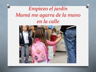 Empiezo el jardín
Mamá me agarra de la mano
en la calle
 