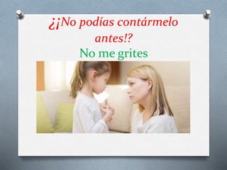 ¿¡No podías contármelo
antes!?
No me grites
 