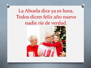 La Abuela dice ya es hora.
Todos dicen feliz año nuevo
nadie ríe de verdad.
 
