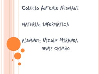 Colegio Antonio Neumanemateria: informáticaalumnos: Nicole Mirandadenis chimbo 