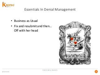 @GoKareo 1616
Essentials In Denial Management
• Business as Usual
• Fix and resubmit and then…
Off with her head
©2015 Betsy Nicoletti
 