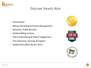 @GoKareo 4343
Discover Kareo’s Role
 Cloud-based
 Billing, Scheduling & Practice Management
 Electronic Health Records
 Medical Billing Services
 Practice Marketing & Patient Engagement
 Free Education, Training, & Support
 Ranked #1 by Black Book 3 Years
 