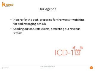 @GoKareo 66
Our Agenda
• Hoping for the best, preparing for the worst—watching
for and managing denials
• Sending out accurate claims, protecting our revenue
stream
©2015 Betsy Nicoletti
 