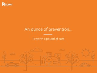 An ounce of prevention…
Is worth a pound of cure
 