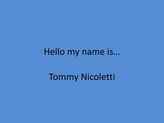 Hello my name is…

 Tommy Nicoletti
 