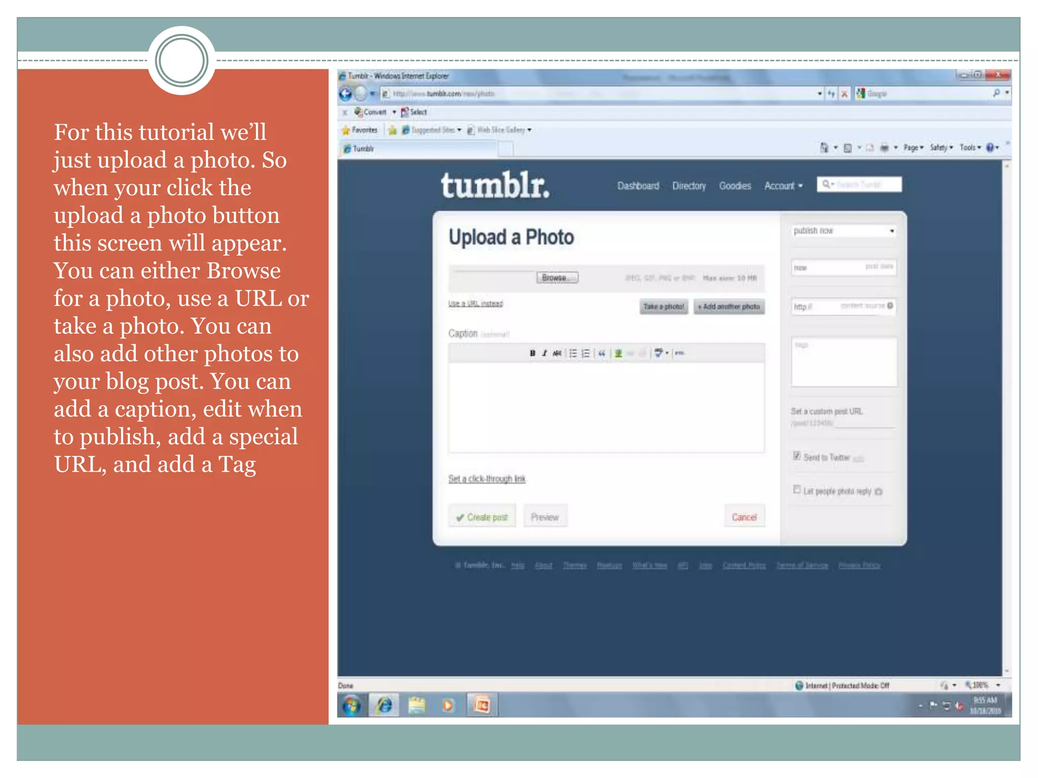 Upload a photo
For this tutorial we’ll
just upload a photo. So
when your click the
upload a photo button
this screen will appear.
You can either Browse
for a photo, use a URL or
take a photo. You can
also add other photos to
your blog post. You can
add a caption, edit when
to publish, add a special
URL, and add a Tag
 