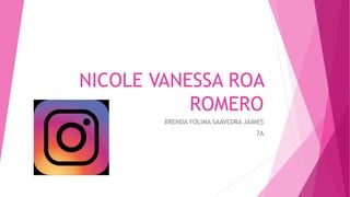 NICOLE VANESSA ROA
ROMERO
BRENDA YOLIMA SAAVEDRA JAIMES
7A
 