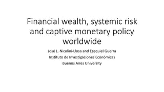 Financial wealth, systemic risk
and captive monetary policy
worldwide
José L. Nicolini-Llosa and Ezequiel Guerra
Instituto de Investigaciones Económicas
Buenos Aires University
 