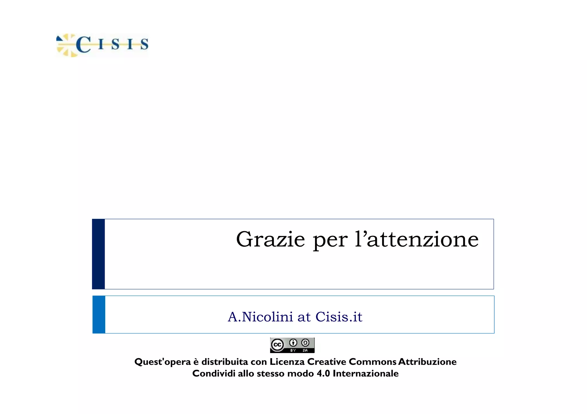 Grazie per l’attenzione
A.Nicolini at Cisis.it
Quest'opera è distribuita con Licenza Creative Commons Attribuzione
Condividi allo stesso modo 4.0 Internazionale