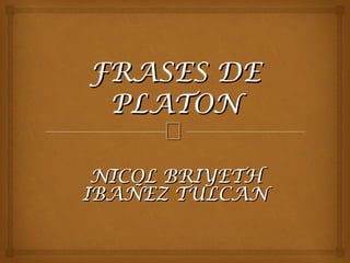 
FRASES DEFRASES DE
PLATONPLATON
NICOL BRIYETHNICOL BRIYETH
IBAÑEZ TULCANIBAÑEZ TULCAN
 