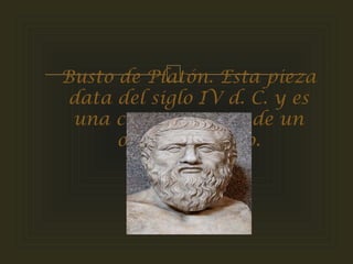 Busto de Platón. Esta pieza
data del siglo IV d. C. y es
una copia romana de un
original griego.
 