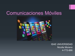 Comunicaciones Móviles
ISAE UNIVERSIDAD
Nicolle Moreno
4-772-866
 