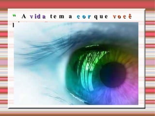 “ A vida tem a cor que você pinta... “