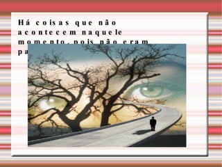 Há coisas que não acontecem naquele momento, pois não eram para acontecer...