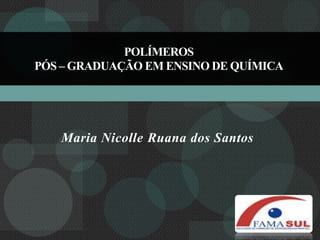 polímerosPós – Graduação em Ensino de Química Maria Nicolle Ruana dos Santos 