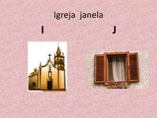 Igreja janela
I J
 