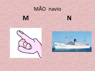 MÃO navio
M N
 