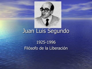 Juan Luis Segundo 1925-1996 Filósofo de la Liberación 