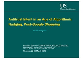 Antitrust Intent in an Age of Algorithmic
Nudging, Post-Google Shopping
Scientific Seminar “COMPETITION, REGULATION AND
PLURALISM IN THE ONLINE WORLD”
Florence, 22-23 March 2018
 