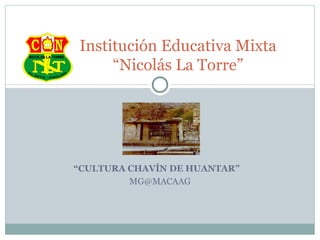 “ CULTURA CHAVÍN DE HUANTAR”  [email_address] Institución Educativa Mixta “Nicolás La Torre” 