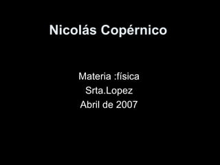 Nicolás Copérnico


    Materia :física
     Srta.Lopez
    Abril de 2007
 