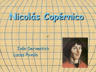 Nicolás Copérnico Iván Serventich  Lucas Povolo   