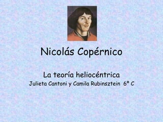 Nicolás Copérnico La teoría heliocéntrica Julieta Cantoni y Camila Rubinsztein  6º C 