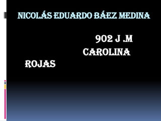 Nicolás Eduardo Báez medina

               902 j .m
             carolina
 rojas
 