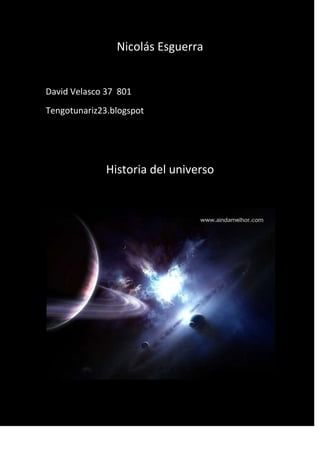 Nicolás Esguerra


David Velasco 37 801
Tengotunariz23.blogspot




              Historia del universo
 
