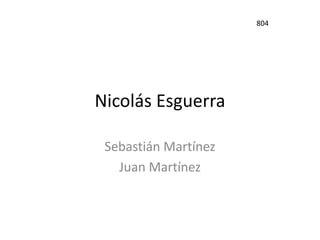 804

Nicolás Esguerra
Sebastián Martínez
Juan Martínez

 