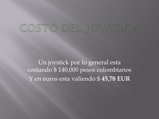 Un joystick por lo general esta
costando $ 140.000 pesos colombianos
Y en euros esta valiendo $ 45,78 EUR
 