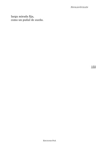 NICOLÁS GUILLÉN



larga mirada fija,
como un puñal de sueño.




                                                        155




                      EDICIONES PDA
 