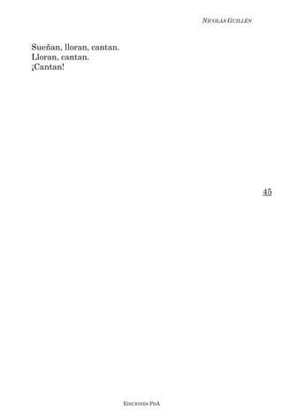 NICOLÁS GUILLÉN



Sueñan, lloran, cantan.
Lloran, cantan.
¡Cantan!




                                                            45




                          EDICIONES PDA
 