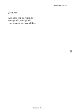 NICOLÁS GUILLÉN



¡Tambor!

Las islas van navegando,
navegando, navegando,
van navegando encendidas.




                                                        61




                      EDICIONES PDA
 