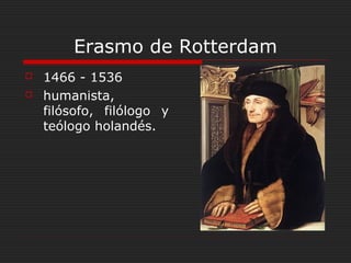 Erasmo de Rotterdam



1466 - 1536
humanista,
filósofo, filólogo y
teólogo holandés.

 