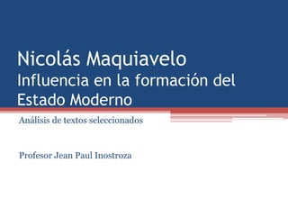 Nicolás Maquiavelo
Influencia en la formación del
Estado Moderno
Análisis de textos seleccionados
Profesor Jean Paul Inostroza
 