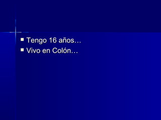 
Tengo 16 años…
Vivo en Colón…