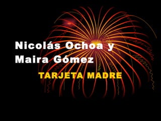 Nicolás Ochoa y Maira Gómez TARJETA MADRE 