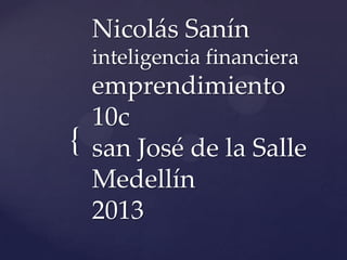 {
Nicolás Sanín
inteligencia financiera
emprendimiento
10c
san José de la Salle
Medellín
2013
 