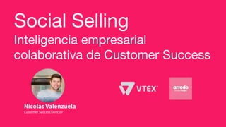 Social Selling
Inteligencia empresarial
colaborativa de Customer Success
Nicolas Valenzuela
Customer Success Director
 