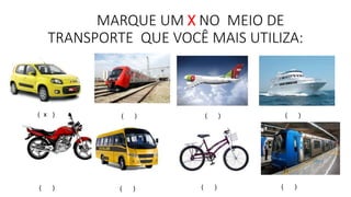 MARQUE UM X NO MEIO DE 
TRANSPORTE QUE VOCÊ MAIS UTILIZA: 
( x ) ( ) ( ) ( ) 
( ) ( ) ( ) ( ) 
 