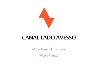 CANAL LADO AVESSO
Maria Fernanda Teixeira
Nicoly França
 