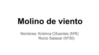 Molino de viento
Nombres: Krishna Cifuentes (Nº6)
Rocio Salazar (Nº30)
 