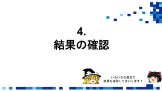 4.
結果の確認
いろいろな見方で
結果を確認してまいります！
 