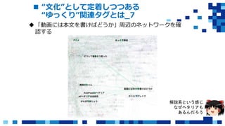  “文化”として定着しつつある
“ゆっくり”関連タグとは_7
「動画には本文を書けばどうか」周辺のネットワークを確
認する
解説系という感じ
なぜヘタリアも
あるんだろう
 